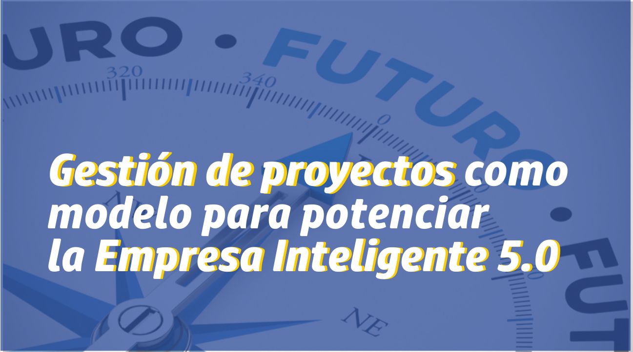 Gestión de proyectos como modelo para potenciar la Empresa Inteligente   - Florinda Pargas